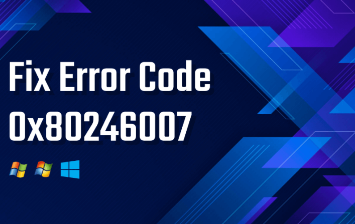 How to Fix Error Code 0x80246007